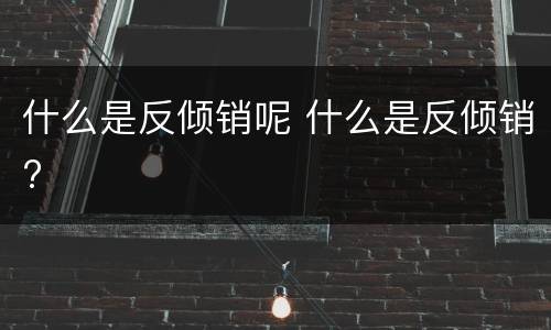 什么是反倾销呢 什么是反倾销?