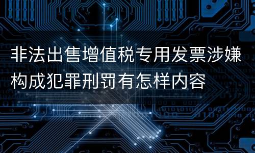 非法出售增值税专用发票涉嫌构成犯罪刑罚有怎样内容