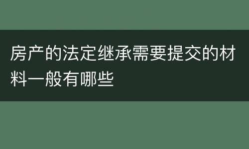 房产的法定继承需要提交的材料一般有哪些