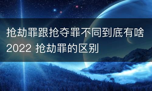 抢劫罪跟抢夺罪不同到底有啥2022 抢劫罪的区别