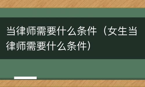 当律师需要什么条件（女生当律师需要什么条件）