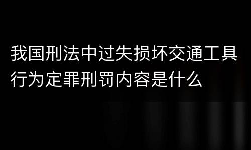 我国刑法中过失损坏交通工具行为定罪刑罚内容是什么