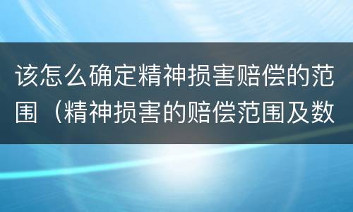 该怎么确定精神损害赔偿的范围（精神损害的赔偿范围及数额确定）