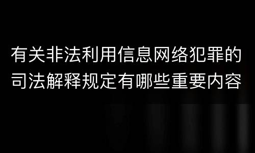 有关非法利用信息网络犯罪的司法解释规定有哪些重要内容