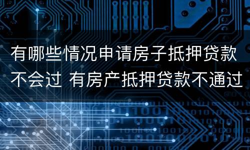 有哪些情况申请房子抵押贷款不会过 有房产抵押贷款不通过