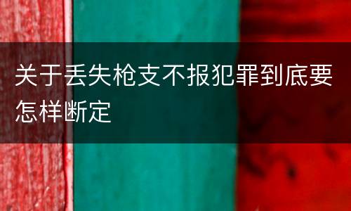 关于丢失枪支不报犯罪到底要怎样断定