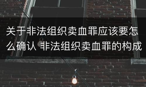 关于非法组织卖血罪应该要怎么确认 非法组织卖血罪的构成要件