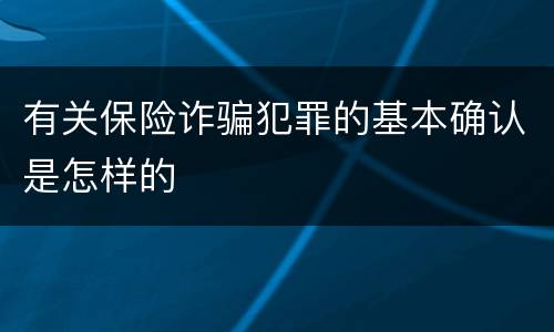 有关保险诈骗犯罪的基本确认是怎样的