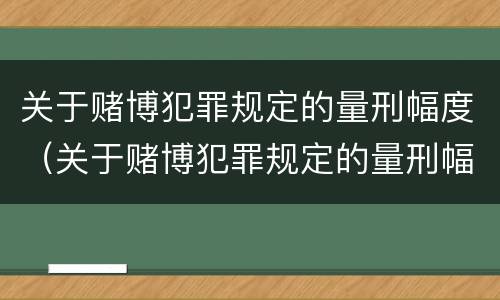 关于赌博犯罪规定的量刑幅度（关于赌博犯罪规定的量刑幅度是多少）