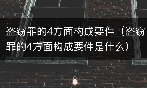 盗窃罪的4方面构成要件（盗窃罪的4方面构成要件是什么）