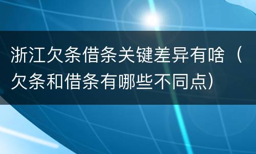 浙江欠条借条关键差异有啥（欠条和借条有哪些不同点）
