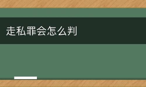 走私罪会怎么判