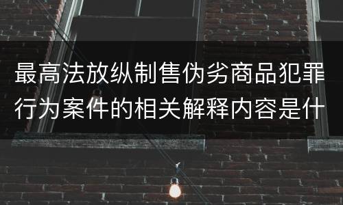 最高法放纵制售伪劣商品犯罪行为案件的相关解释内容是什么