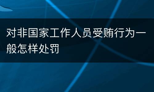 对非国家工作人员受贿行为一般怎样处罚