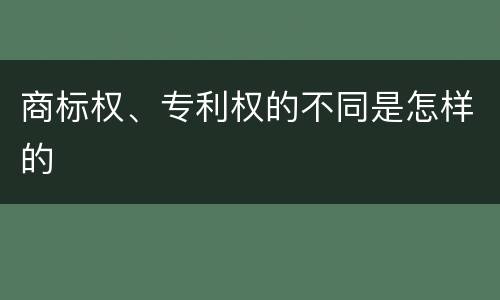 商标权、专利权的不同是怎样的