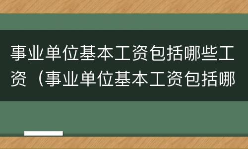 事业单位基本工资包括哪些工资（事业单位基本工资包括哪些工资科目）
