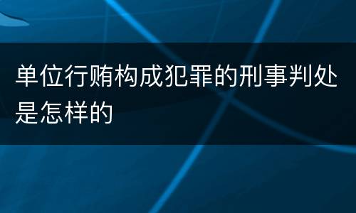 单位行贿构成犯罪的刑事判处是怎样的