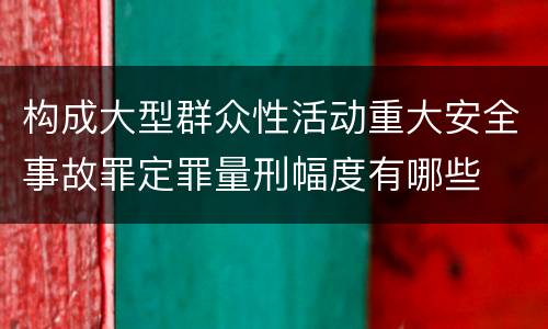 构成大型群众性活动重大安全事故罪定罪量刑幅度有哪些