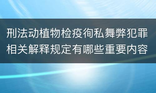 刑法动植物检疫徇私舞弊犯罪相关解释规定有哪些重要内容