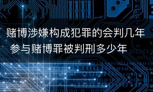 赌博涉嫌构成犯罪的会判几年 参与赌博罪被判刑多少年