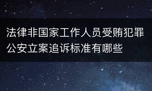 法律非国家工作人员受贿犯罪公安立案追诉标准有哪些