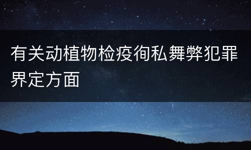 有关动植物检疫徇私舞弊犯罪界定方面