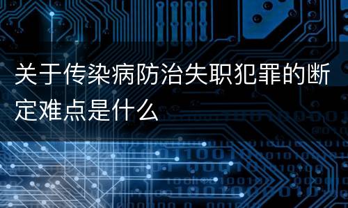 关于传染病防治失职犯罪的断定难点是什么