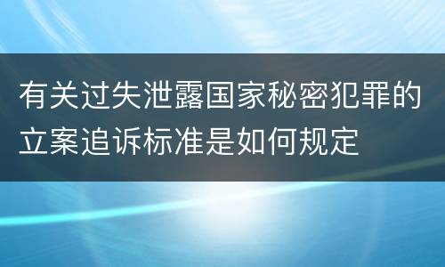 有关过失泄露国家秘密犯罪的立案追诉标准是如何规定