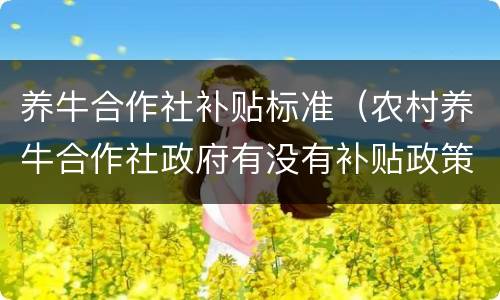 养牛合作社补贴标准（农村养牛合作社政府有没有补贴政策）