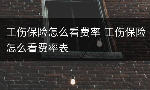 工伤保险怎么看费率 工伤保险怎么看费率表