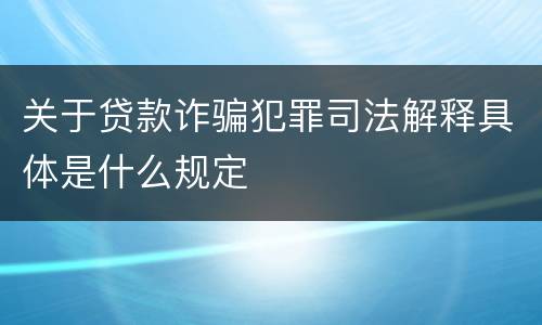 关于贷款诈骗犯罪司法解释具体是什么规定