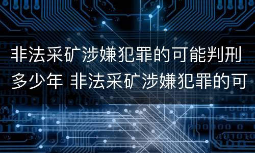 非法采矿涉嫌犯罪的可能判刑多少年 非法采矿涉嫌犯罪的可能判刑多少年呢