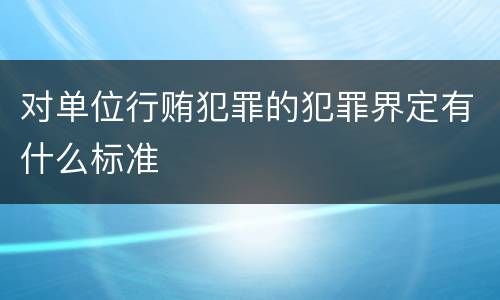 对单位行贿犯罪的犯罪界定有什么标准
