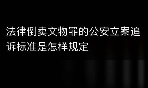 法律倒卖文物罪的公安立案追诉标准是怎样规定