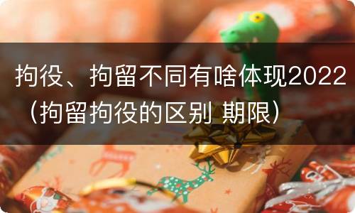 拘役、拘留不同有啥体现2022（拘留拘役的区别 期限）