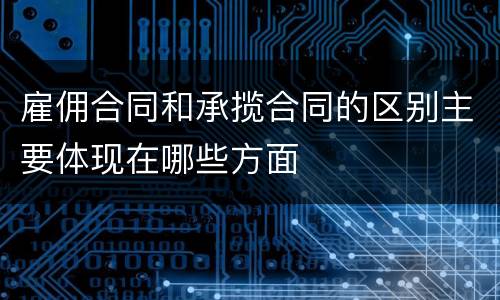 雇佣合同和承揽合同的区别主要体现在哪些方面