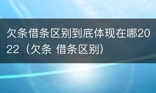 欠条借条区别到底体现在哪2022（欠条 借条区别）