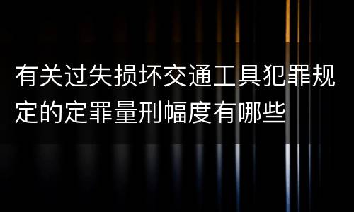 有关过失损坏交通工具犯罪规定的定罪量刑幅度有哪些