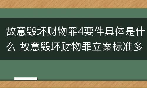 故意毁坏财物罪4要件具体是什么 故意毁坏财物罪立案标准多少钱
