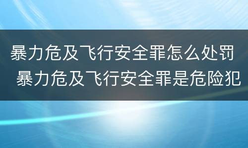 暴力危及飞行安全罪怎么处罚 暴力危及飞行安全罪是危险犯吗
