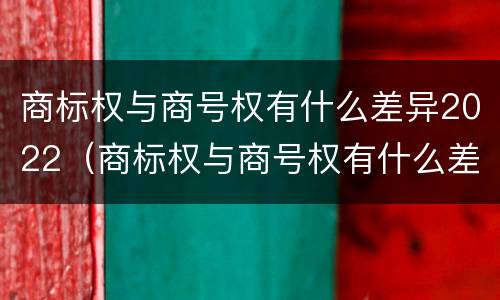 商标权与商号权有什么差异2022（商标权与商号权有什么差异2022年）