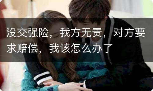 没交强险，我方无责，对方要求赔偿，我该怎么办了