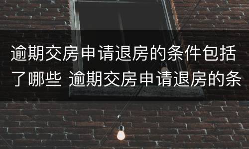 逾期交房申请退房的条件包括了哪些 逾期交房申请退房的条件包括了哪些方面