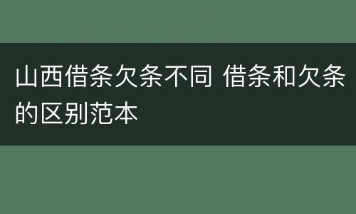 山西借条欠条不同 借条和欠条的区别范本