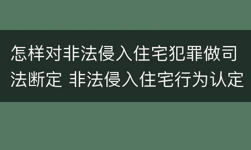 怎样对非法侵入住宅犯罪做司法断定 非法侵入住宅行为认定