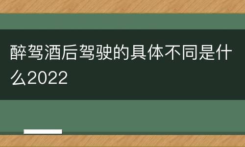 醉驾酒后驾驶的具体不同是什么2022