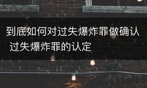 到底如何对过失爆炸罪做确认 过失爆炸罪的认定