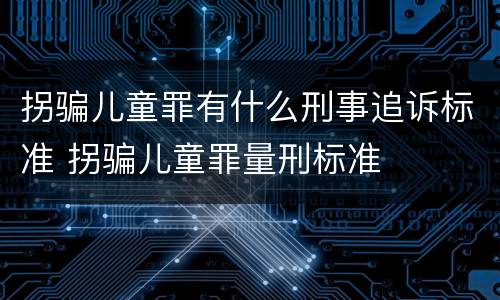 拐骗儿童罪有什么刑事追诉标准 拐骗儿童罪量刑标准