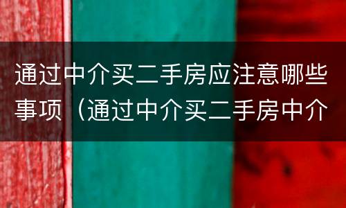 通过中介买二手房应注意哪些事项（通过中介买二手房中介承担什么义务）