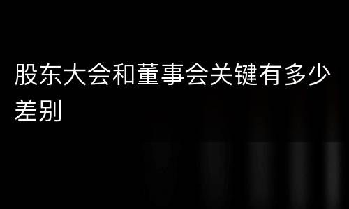 股东大会和董事会关键有多少差别